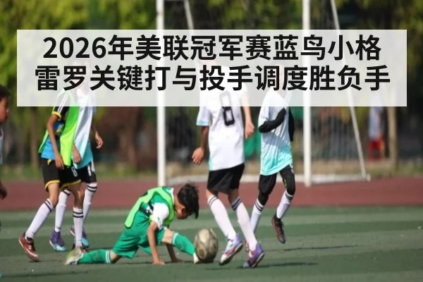 2026年美联冠军赛蓝鸟小格雷罗关键打与投手调度胜负手